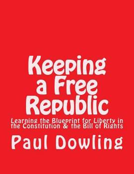 Keeping a Free Republic: Learning the Blueprint for Liberty in the Constitution & the Bill of Rights