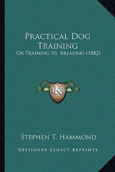 Paperback Practical Dog Training: Or Training Vs. Breaking (1882) Book