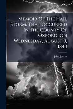 Memoir of the Hail Storm, That Occurred in the County of Oxford, on Wednesday, August 9, 1843: Read Before the Ashmolean Society, in the University of Oxford, on Nov. 20, 1843