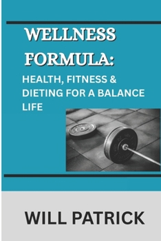 WELLNESS FORMULA: HEALTH, FITNESS & DIETING FOR A BALANCE LIFE: A Comprehensive Manual for Promoting Well-Being via Conscious Eating, Physical Activity, and Personal Care