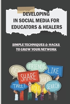 Paperback Developing In Social Media For Educators & Healers: Simple Techniques & Hacks To Grow Your Network: Build Your Following On Multiple Platforms Book