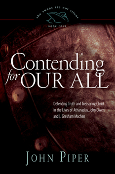 Contending for Our All: Defending Truth and Treasuring Christ in the Lives of Athanasius, John Owen, and J. Gresham Machen (Piper, John, Swans Are Not Silent) - Book #4 of the Swans Are Not Silent