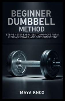 Paperback Beginner Dumbbell Method: Step-By-Step Exercises to Improve Form, Increase Power, and Stay Consistent Book