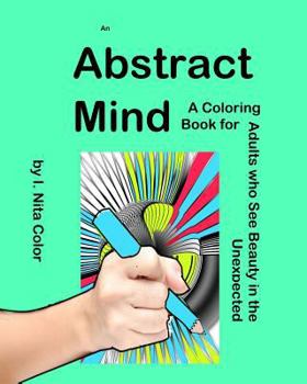 Paperback An Abstract Mind: An Adult Coloring Book for People Who See Beauty in the Unexpected Book