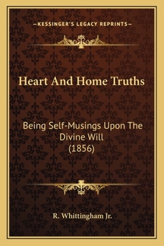 Paperback Heart And Home Truths: Being Self-Musings Upon The Divine Will (1856) Book