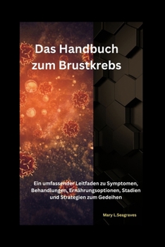 Das Handbuch zum Brustkrebs: Ein umfassender Leitfaden zu Symptomen, Behandlungen, Ernährungsoptionen, Stadien und Strategien zum Gedeihen (German Edition)