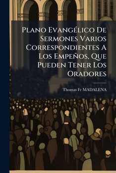 Plano Evangélico De Sermones Varios Correspondientes A Los Empeños, Que Pueden Tener Los Oradores