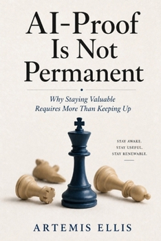 Al-Proof Is Not Permanent: Why Staying Valuable Requires More Than Keeping Up (The Workplace Clarity Series)