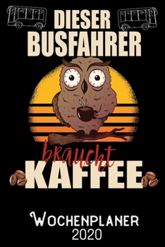 Dieser Busfahrer braucht Kaffee - Wochenplaner 2020: DIN A5 Kalender / Terminplaner / Wochenplaner 2020 12 Monate: Januar 2020 bis Dezember 2020 - Jede Woche auf 2 Seiten (German Edition)