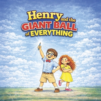 Henry and the Giant Ball of Everything: A Funny Story About Big Ideas, Bigger Messes, and Listening