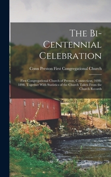The Bi-Centennial Celebration: First Congregational Church of Preston, Connecticut, 1698-1898. Together With Statistics of the Church Taken From the Church Records
