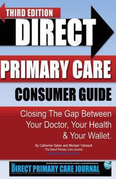 Paperback Direct Primary Care Consumer Guide: Third Edition: Closing the Gap Between Your Doctor, Your Health & Your Wallet. Book