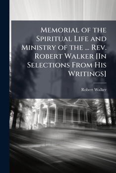Memorial Of The Spiritual Life And Ministry Of The Late Reverend Robert Walker