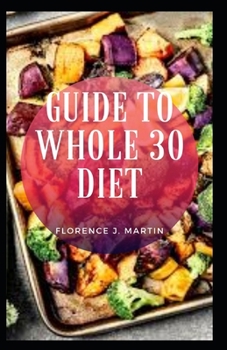 Paperback Guide to Whole 30 Diet: The Whole30 diet is a month-long eating program that aims to help you lose weight, improve your relationship with food and achieve long-term health. Book