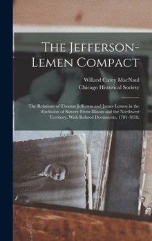 Hardcover The Jefferson-Lemen Compact; the Relations of Thomas Jefferson and James Lemen in the Exclusion of Slavery From Illinois and the Northwest Territory, Book