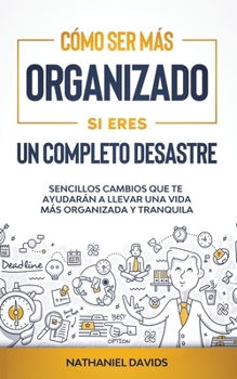 Paperback C?mo Ser M?s Organizado Si Eres un Completo Desastre: Sencillos Cambios que te Ayudar?n a Llevar una Vida m?s Organizada y Tranquila [Spanish] Book