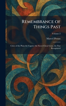 Remembrance of Things Past: Cities of the Plain the Captive the Sweet Cheat Gone, the Past Recaptured