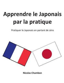 Paperback Apprendre le Japonais par la pratique: Pratiquer le Japonais en partant de zéro [French] Book