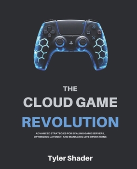 Paperback The Cloud Game Revolution: Advanced Strategies for Scaling Game Servers, Optimizing Latency, and Managing Live Operations Book