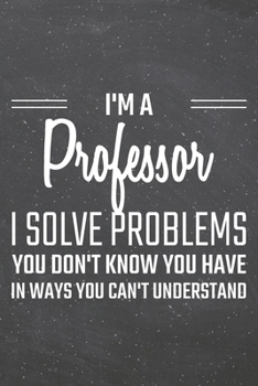 I'm a Professor I Solve Problems You Don't Know You Have: Professor Dot Grid Notebook, Planner or Journal 110 Dotted Pages Office Equipment, Supplies Funny Professor Gift Idea for Christmas or Birthda