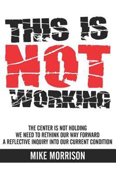 Paperback This is Not Working: The center is not holding We need to rethink our way forward A reflective inquiry into our current condition Book