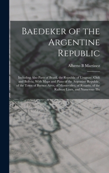 Hardcover Baedeker of the Argentine Republic: Including Also Parts of Brazil, the Republic of Uruguay, Chili and Bolivia, With Maps and Plans of the Argentine R Book