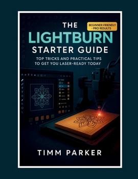 Paperback The LightBurn Starter Guide: Top Tricks and Practical Tips to Get You Laser-Ready Today Book