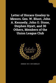 Paperback Letter of Horace Greeley to Messrs. Geo. W. Blunt, John A. Kennedy, John O. Stone, Stephen Hyatt, and 30 Others, Members of the Union League Club Book