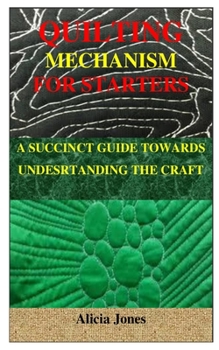 Paperback Quilting Mechanism for Starters: A Succinct Guide Towards Undesrtanding the Craft Book