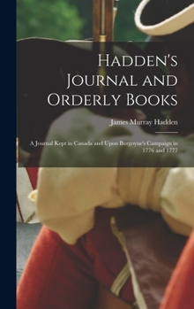 Hardcover Hadden's Journal and Orderly Books: A Journal Kept in Canada and Upon Burgoyne's Campaign in 1776 and 1777 Book