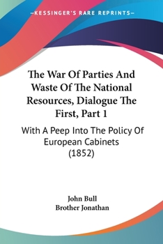 Paperback The War Of Parties And Waste Of The National Resources, Dialogue The First, Part 1: With A Peep Into The Policy Of European Cabinets (1852) Book