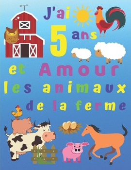 Paperback J'ai 5 ans et Amour les animaux de la ferme: J'ai 5 ans et j'adore les animaux de la ferme. Les livres de coloriage sont parfaits pour apprendre les c [French] Book