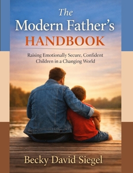 The Modern Father’s Handbook: Raising Emotionally Secure, Confident Children in a Changing World