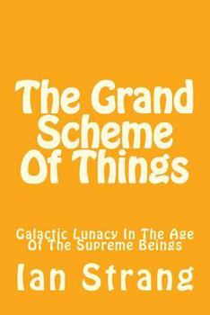 Paperback The Grand Scheme Of Things: Galactic Lunacy In The Age Of The Immortal Beings Book