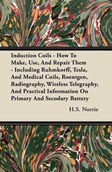 Paperback Induction Coils - How To Make, Use, And Repair Them: Including Ruhmkorff, Tesla, And Medical Coils, Roentgen, Radiography, Wireless Telegraphy, And Pr Book