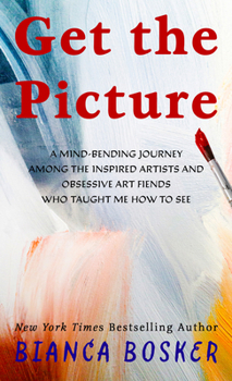 Library Binding Get the Picture: A Mind-Bending Journey Among the Inspired Artists and Obsessive Art Fiends Who Taught Me How to See [Large Print] Book