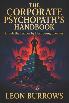 Paperback The Corporate Psychopath's Handbook: Climb the Ladder by Destroying Enemies - Unlocking Ruthless Tactics for Career Domination & Workplace Power Plays Book