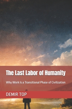 Paperback The Last Labor of Humanity: Why Work Is a Transitional Phase of Civilization Book