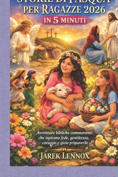 STORIE DI PASQUA PER RAGAZZE 2026 IN 5 MINUTI: Avventure bibliche commoventi che ispirano fede, gentilezza, coraggio e gioia primaverile (Italian Edition)