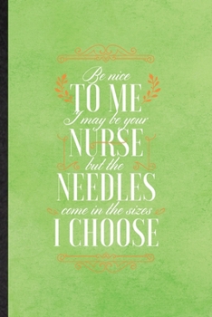 Paperback Be Nice to Me I May Be Your Nurse but the Needles Come in the Sizes I Choose: Blank Funny Nurse Appreciation Lined Notebook/ Journal For Nursing Schoo Book