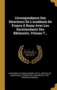 Hardcover Correspondance Des Directeurs De L'acad?mie De France ? Rome Avec Les Surintendants Des B?timents, Volume 7... [French] Book