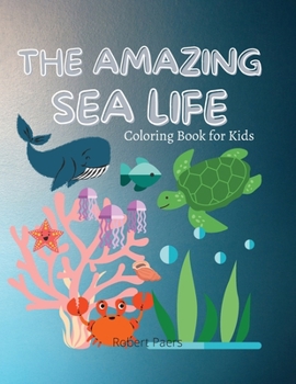 The Amazing Sea Life: Coloring Book for Kids 47 Fun Coloring Pages of Fish & Sea Creatures Discover the life under the sea A book for girls, boys and everybody who loves Sea Animals
