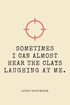 Sometimes I Can Almost Hear The Clays Laughing At Me.: Funny Novelty Gift For Clay Pigeon Shooters / Skeet Shooting / Trapshooting Lined Notebook