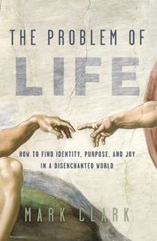 Paperback The Problem of Life: How to Find Identity, Purpose, and Joy in a Disenchanted World Book