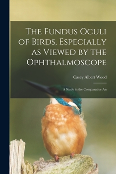 Paperback The Fundus Oculi of Birds, Especially as Viewed by the Ophthalmoscope; a Study in the Comparative An Book