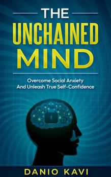 Hardcover The Unchained Mind: Overcome Social Anxiety And Unleash True Self-Confidence: Complete Guide to helping you free yourself from the Clutches of Social Anxiety and live a life full of high Self-Esteem Book