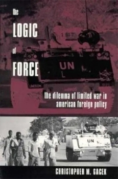 Hardcover The Logic of Force: The Dilemma of Limited War in American Foreign Policy Book