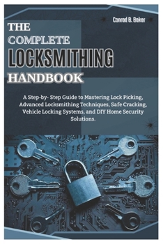 Paperback The Complete Locksmithing Handbook: A Step-by-Step Guide to Mastering Lock Picking, Advanced Locksmithing Techniques, Safe Cracking, Vehicle Locking S Book