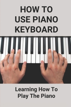 Paperback How To Use Piano Keyboard: Learning How To Play The Piano: How To Use Piano Keyboard Book