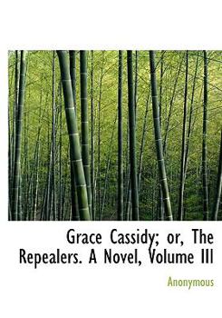 Paperback Grace Cassidy; Or, the Repealers. a Novel, Volume III Book